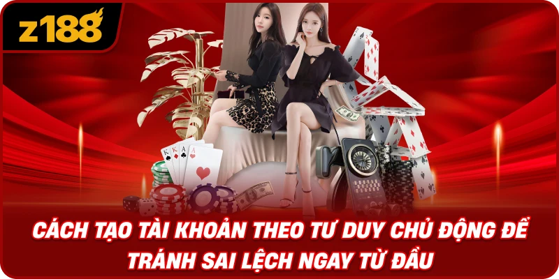 Cách Tạo Tài Khoản Theo Tư Duy Chủ Động Để Tránh Sai Lệch Ngay Từ Đầu