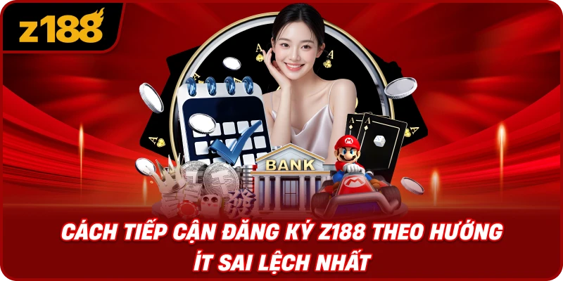 Cách Tiếp Cận Đăng Ký Z188 Theo Hướng Ít Sai Lệch Nhất