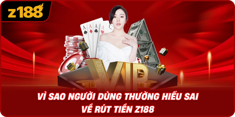 Vì Sao Người Dùng Thường Hiểu Sai Về Rút Tiền Z188